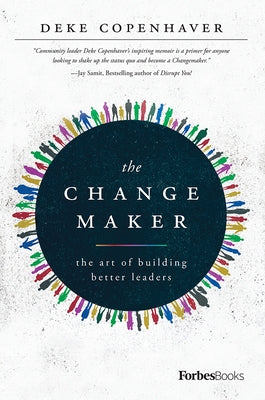 The Changemaker: The Art of Building Better Leaders by Deke Copenhaver