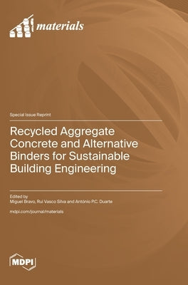 Recycled Aggregate Concrete and Alternative Binders for Sustainable Building Engineering by Bravo, Miguel