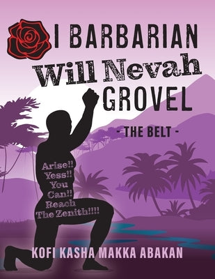 I Barbarian Will Nevah Grovel: The Belt by Abakan, Kofi Kasha Makka