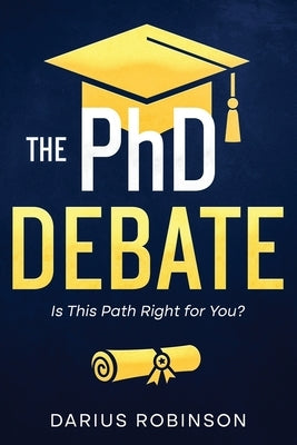 The PhD Debate: Is This Path Right for You? by Robinson, Darius