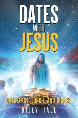 Dates With Jesus: Breakfast, Lunch, and Dinner by Hall, Billy