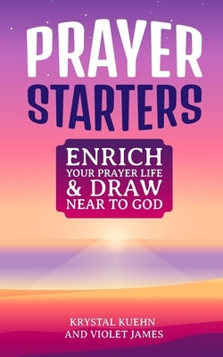 Prayer Starters: Enrich Your Prayer Life & Draw Near to God by James, Violet