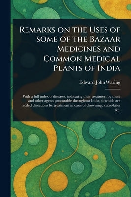 Remarks on the Uses of Some of the Bazaar Medicines and Common Medical Plants of India by Waring, Edward John