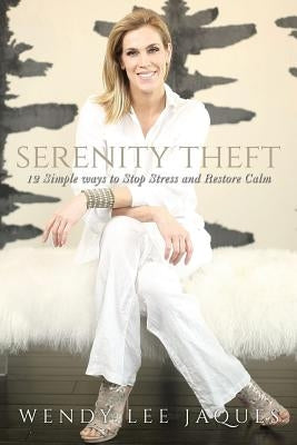 Serenity Theft: Twelve Simple Ways to Stop Stress and Restore Calm by Jaques, Wendy Lee