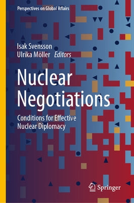 Nuclear Negotiations: Conditions for Effective Nuclear Diplomacy by Svensson, Isak