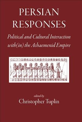 Persian Responses: Political and Cultural Interaction With(in) the Achaemenid Empire by Tuplin, Christopher