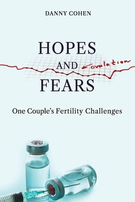 Hopes and Fears: One Couple's Fertility Challenges by Cohen, Danny