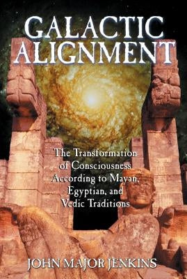 Galactic Alignment: The Transformation of Consciousness According to Mayan, Egyptian, and Vedic Traditions by Jenkins, John Major