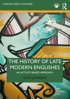 The History of Late Modern Englishes: An Activity-based Approach by Johnson, Keith