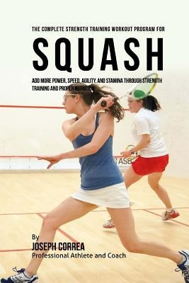 The Complete Strength Training Workout Program for Squash: Add more power, speed, agility, and stamina through strength training and proper nutrition by Correa (Professional Athlete and Coach)