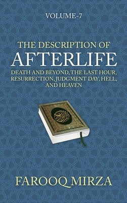 The Description of Afterlife: Death and Beyond, The Last Hour, Resurrection, Judgment Day, Hell, and Heaven by Mirza, Farooq