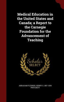 Medical Education in the United States and Canada; a Report to the Carnegie Foundation for the Advancement of Teaching by Flexner, Abraham