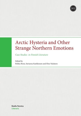 Arctic Hysteria and Other Strange Northern Emotions: Case Studies in Finnish Literature by Rossi, Riikka