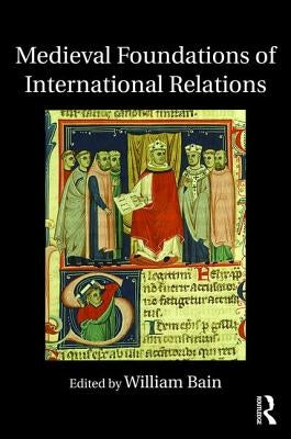 Medieval Foundations of International Relations by Bain, William