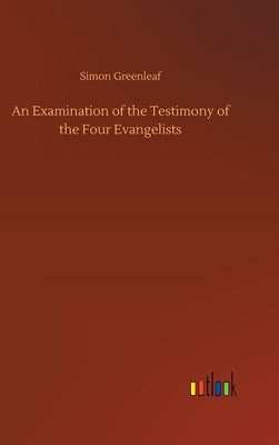 An Examination of the Testimony of the Four Evangelists by Greenleaf, Simon