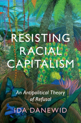 Resisting Racial Capitalism: An Antipolitical Theory of Refusal by Danewid, Ida