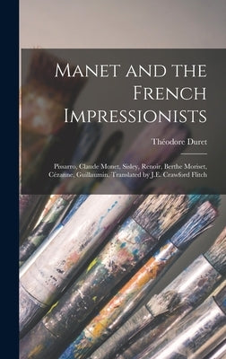 Manet and the French Impressionists: Pissarro, Claude Monet, Sisley, Renoir, Berthe Moriset, Cézanne, Guillaumin. Translated by J.E. Crawford Flitch by Duret, Théodore
