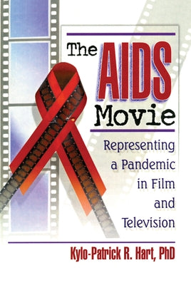 The AIDS Movie: Representing a Pandemic in Film and Television by Hart, Kylo-Patrick R.
