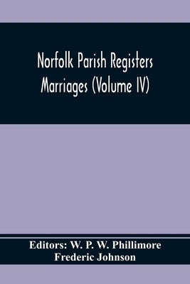 Norfolk Parish Registers. Marriages (Volume IV) by P. W. Phillimore, W.