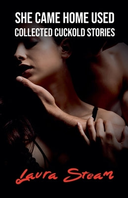 She Came Home Used: Collected Cuckold Stories by Steam, Laura