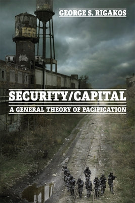 Security/Capital: A General Theory of Pacification by Rigakos, George S.