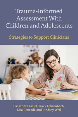 Trauma-Informed Assessment with Children and Adolescents: Strategies to Support Clinicians by Kisiel, Cassandra