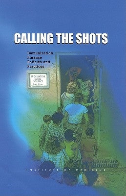 Calling the Shots: Immunization Finance Policies and Practices by Institute of Medicine