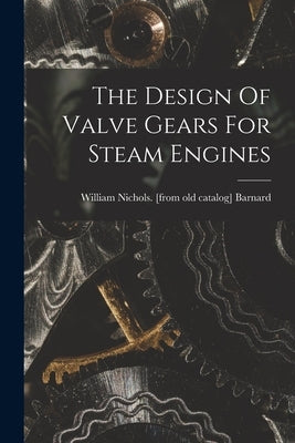The Design Of Valve Gears For Steam Engines by Barnard, William Nichols [From Old C.