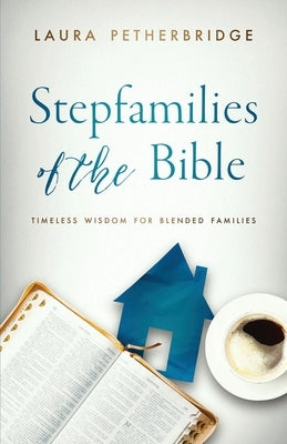 Stepfamilies of the Bible: Timeless Wisdom for Blended Families by Deal, Ron