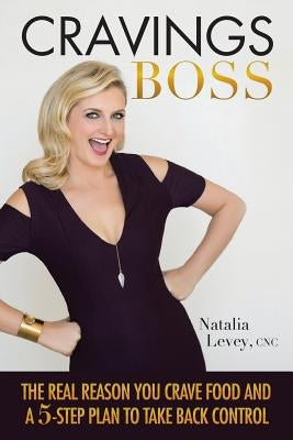 Cravings Boss: The REAL Reason You Crave Food and a 5-Step Plan to Take Back Control by Levey, Cnc Natalia