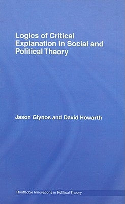 Logics of Critical Explanation in Social and Political Theory by Glynos, Jason