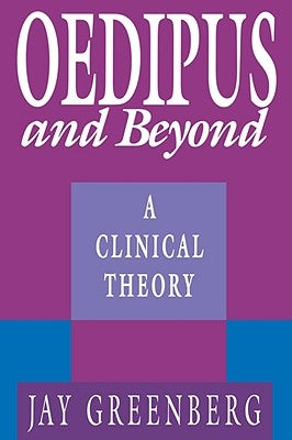 Oedipus and Beyond: A Clinical Theory by Greenberg, Jay