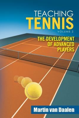 Teaching Tennis Volume 2: The Development of Advanced Players by Van Daalen, Martin