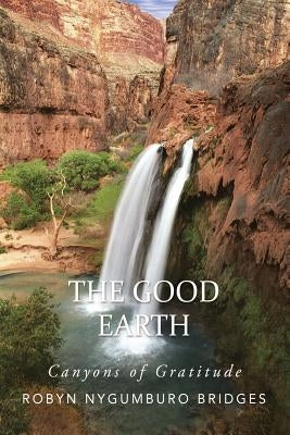 The Good Earth: Canyons of Gratitude by Bridges, Robyn Nygumburo