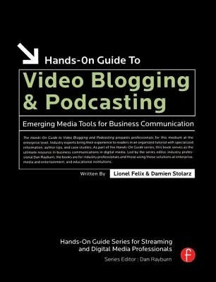 Hands-On Guide to Video Blogging and Podcasting by Felix, Lionel