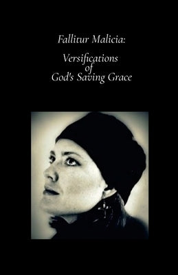 Fallitur Malicia: Versifications of God's Saving Grace by Stephens, Valerie