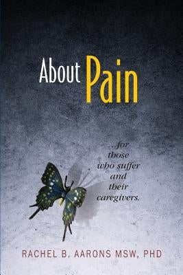 About Pain: For Those Who Suffer and Their Caregivers by Aarons, Rachel B.