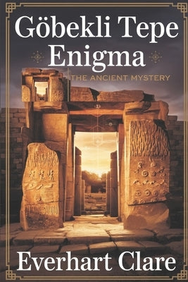 Göbekli Tepe Enigma: The Ancient Mystery by Clare, Everhart