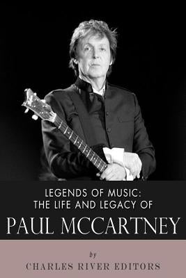 Legends of Music: The Life and Legacy of Paul McCartney by Charles River Editors