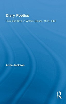 Diary Poetics: Form and Style in Writers� Diaries, 1915-1962 by Jackson, Anna