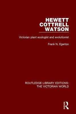 Hewett Cottrell Watson: Victorian Plant Ecologist and Evolutionist by Egerton, Frank N.