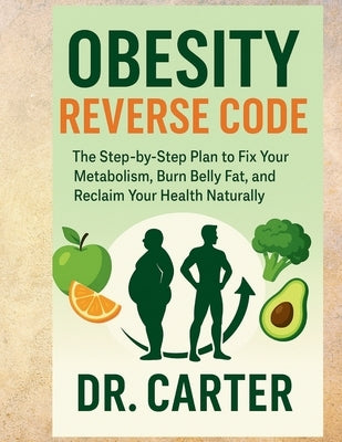 Obesity Reverse Code: The Step-by-Step Plan to Fix Your Metabolism, Burn Belly Fat, and Reclaim Your Health Naturally by Carter