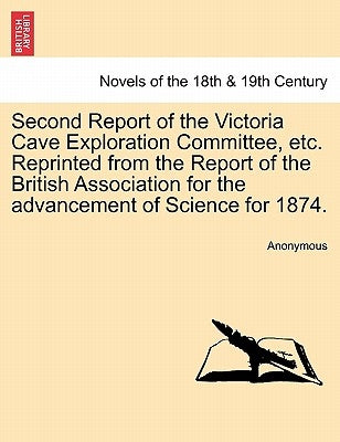 Second Report of the Victoria Cave Exploration Committee, Etc. Reprinted from the Report of the British Association for the Advancement of Science for by Anonymous