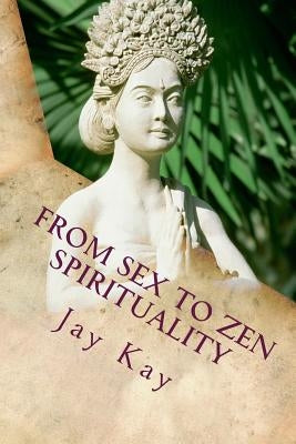 From Sex to Spirituality: Love, Philosophy, Religion by Kay, Jay