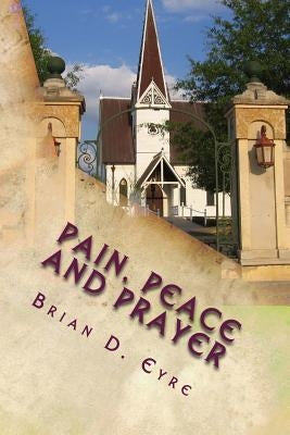 Pain, Peace and Prayer: Lines about Life, Loss and Love by Eyre, Brian D.