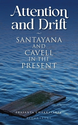 Attention and Drift: Santayana and Cavell in the Present by Chakravarty, Prasanta