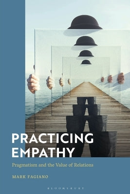 Practicing Empathy: Pragmatism and the Value of Relations by Fagiano, Mark