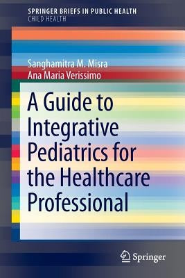 A Guide to Integrative Pediatrics for the Healthcare Professional by Misra, Sanghamitra M.