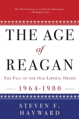 The Age of Reagan: The Fall of the Old Liberal Order, 1964-1980 by Hayward, Steven F.