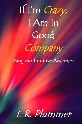 If I'm Crazy, I Am In Good Company: Using Our Intuitive Awareness by Plummer, I. R.